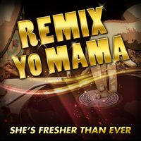 REMIX YO MAMA! SHE'S FRESHER THAN EVER