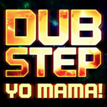 DUBSTEP YO MAMA!