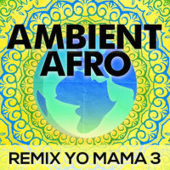 AMBIENT AFRO: REMIX YO MAMA 3