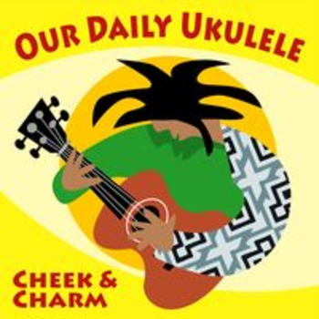 OUR DAILY UKULELE - CHEEK & CHARM
