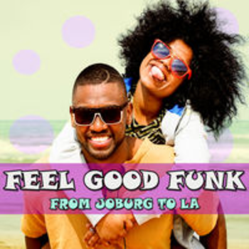 FEEL GOOD FUNK - FROM JOBURG TO LA