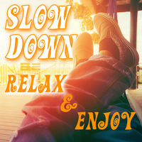 SLOW DOWN, RELAX AND ENJOY