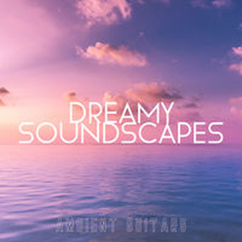 DREAMY SOUNDSCAPES - AMBIENT GUITARS