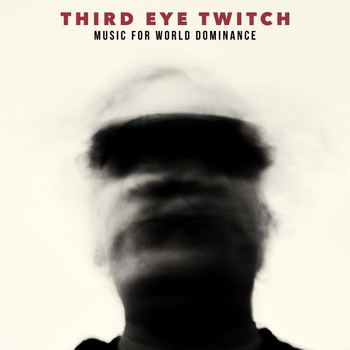 Third Eye Twitch - Music For World Dominance